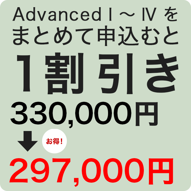 AdvancedⅠ～Ⅳをまとめて申込むと１割引き。330,000円が297,000円に。